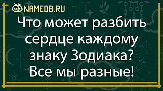 Все мы разные! Что может разбить сердце каждому знаку Зодиака?