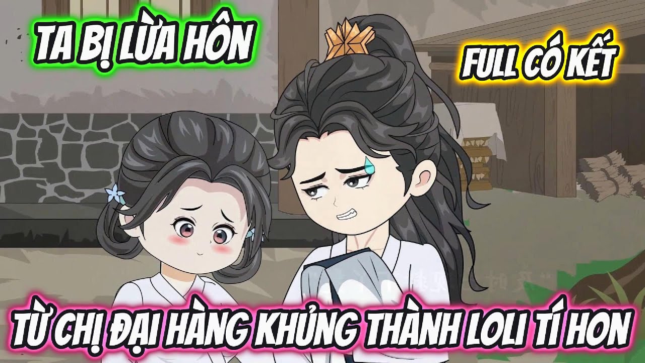 Ta Bị Lừa Hôn Từ Chị Đại Hàng Khủng Thành Loli Tí Hon Full Có Kết