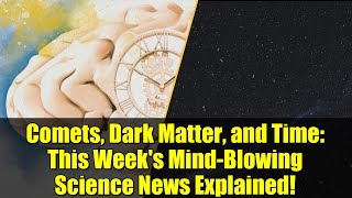 Comets, Dark Matter, and Time: This Week's Mind-Blowing Science News Explained!