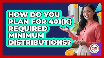 How Do You Plan For 401(k) Required Minimum Distributions? - Asian Family Finance Pro