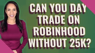 Can you day trade on Robinhood without 25k