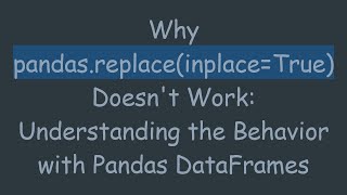 Why pandas.replace(inplace=True) Doesn't Work: Understanding the Behavior with Pandas DataFrames