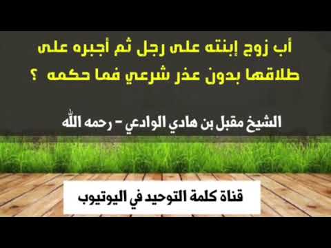 الشيخ مقبل الوادعي : أب زوج إبنته على رجل ثم أجبره على طلاقها  بدون عذر شرعي فما حكمه ؟