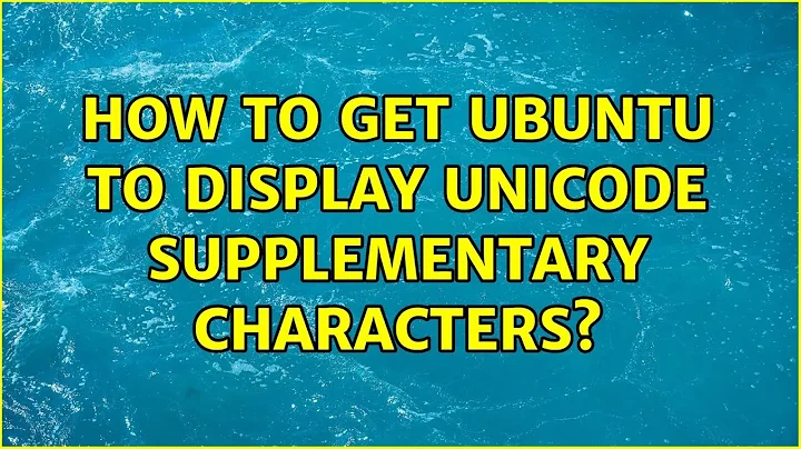 How to get Ubuntu to display unicode supplementary characters?