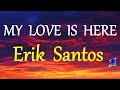 MY LOVE IS HERE - ERIK SANTOS version lyrics