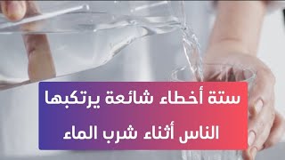 ستة أخطاء شائعة يرتكبها الناس أثناء شرب الماء