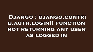 Django : django.contrib.auth.login() function not returning any user as logged in