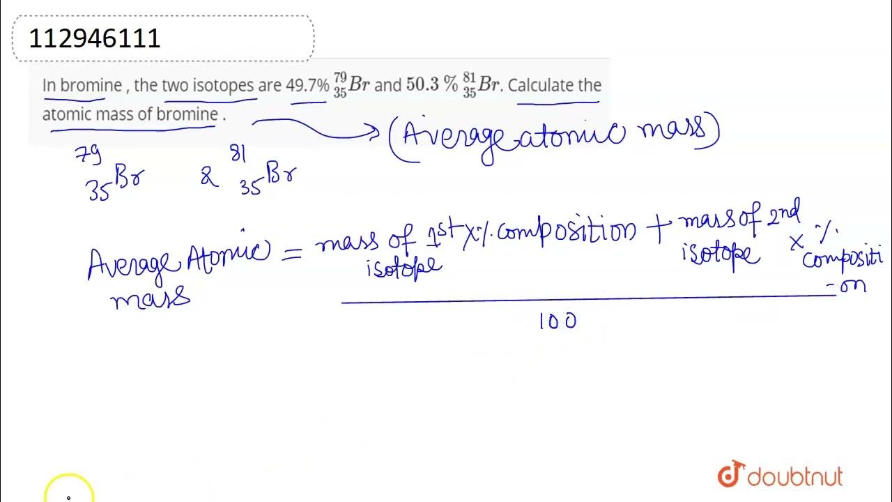 In bromine , the two isotopes are 49.7_(35)^(79)Br and 50.3 _(35)^(81