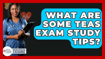 What Are Some TEAS Exam Study Tips? - Nursing Knowledge Exchange