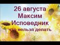 26 августа-Максимов день.Что нельзя делать.Приметы на здоровье, благополучие,удачу