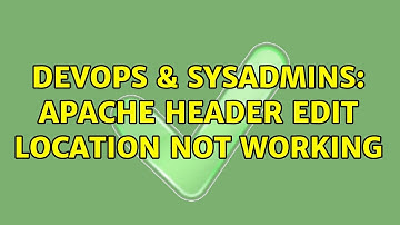 DevOps & SysAdmins: Apache Header edit Location not working (2 Solutions!!)