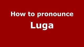 How to pronounce Luga (Russian/Russia) - PronounceNames.com