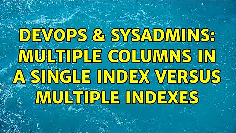 DevOps & SysAdmins: Multiple columns in a single index versus multiple indexes (2 Solutions!!)