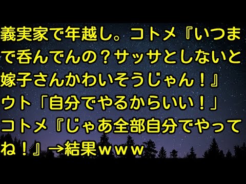 【スカッとする話】義実家で年越し。コトメ『いつまで呑んでんの？サッサとしないと嫁子さんかわいそうじゃん！』ウト「自分でやるからいい！」コトメ『じゃあ全部自分でやってね！』→結果ｗｗｗ