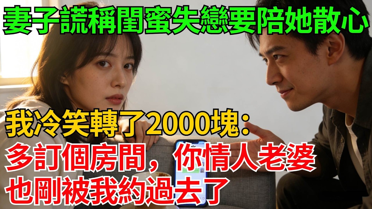 妻子謊稱閨蜜失戀要陪她散心，我冷笑轉了2000塊：多訂個房間，你情人的老婆也剛被我約過去了【反轉情緣】#婚姻反转#冷静复仇#情感故事#夫妻#都市情感#职场情缘#短篇故事
