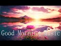 The world best good morning music  quiet music for waking up happy  positive 528hz