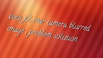 POCO X2 Rear Camera blurred image problem solution