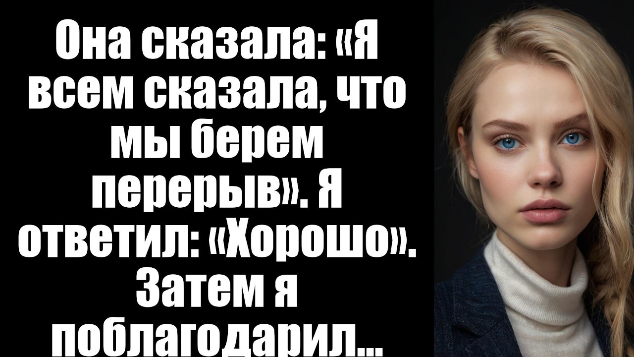 Она сказала: «Я всем сказала, что мы берем перерыв». Я ответил: «Хорошо». Затем я поблагодарил...