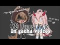 20 things I hate in gacha videos || E s t r e l l a