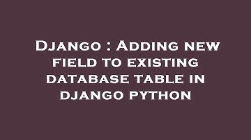 Django : Adding new field to existing database table in django python