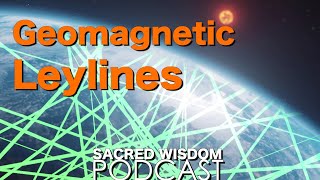 Geomagnetic Ley Lines | Sacred Wisdom Podcast