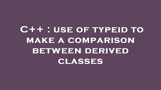 C++ : use of typeid to make a comparison between derived classes