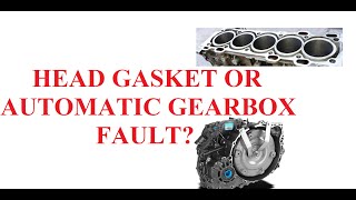 Head Gasket or Automatic Gearbox Fault?