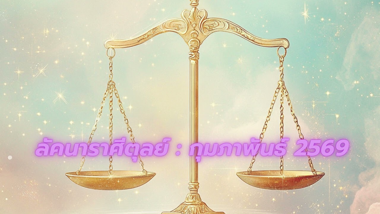 ลัคนาราศีตุลย์ | กุมภาพันธ์ 2569 พลังความรัก ความคิดสร้างสรรค์ และการเริ่มต้นใหม่