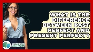 What Is The Difference Between Past Perfect And Present Perfect? - The Language Library