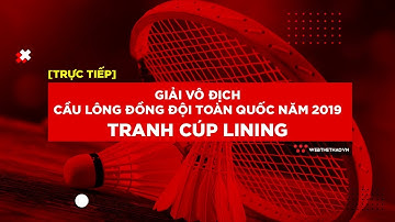 [TRỰC TIẾP] Giải cầu lông đồng đội toàn quốc 2019 - Tranh Cúp Lining