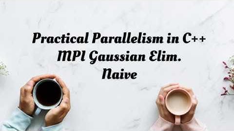 Practical Parallelism in C++: MPI Gaussian Elimination Naive