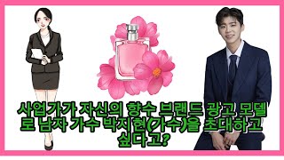 사업가가 자신의 향수 브랜드 광고 모델로 남자 가수 박지현(가수)을 초대하고 싶다고?