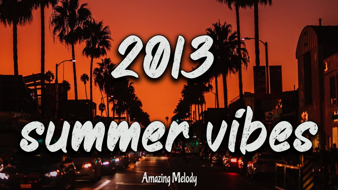 2013 summer vibes ~nostalgia playlist ~ 2013 throwback mix
