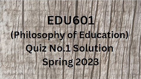 EDU601 (Philosophy of Education) Quiz No.1 Solution Spring 2023