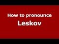 How to pronounce Leskov (Russian/Russia) - PronounceNames.com