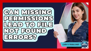 Can Missing Permissions Lead To File Not Found Errors? - Learn To Troubleshoot