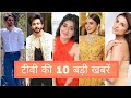 10 big news of todays tv serial  tv serials updates  tv actor news  hindi serial gossips