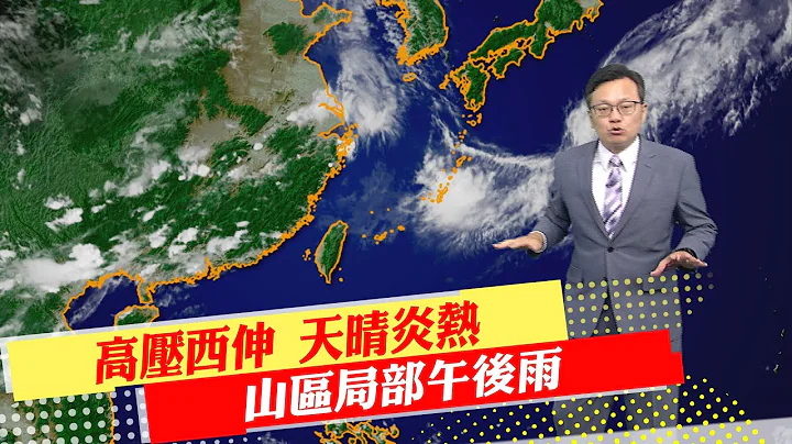 【戴立纲报气象】高压西伸 天晴炎热 山区局部午后雨｜端午连假天晴炎热 午后阵雨多 20230619 @CtiNews - 天天要闻