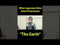 When Japanese Voice Actor Pronounces The Earth