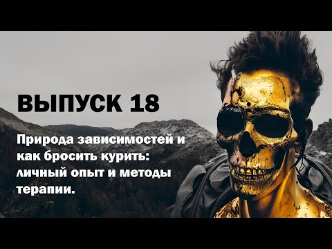 Выпуск 18. Природа зависимостей и как бросить курить: личный опыт и методы терапии.