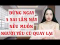 Dừng ngay 5 sai lầm này nếu muốn người yêu cũ quay lại