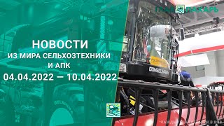 Новости из мира сельхозтехники и АПК за 04.04.2022 — 10.04.2022. Еженедельный выпуск