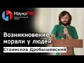 Станислав Дробышевский - Возникновение морали у людей