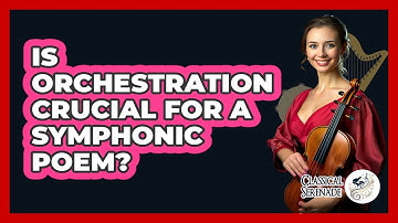 Is Orchestration Crucial For A Symphonic Poem? - Classical Serenade