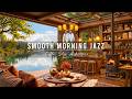 Warm Morning With Relaxing Jazz Instrumental Music Cozy Coffee Shop Ambience Smooth Jazz Music 