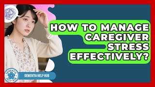 How To Manage Caregiver Stress Effectively? - Dementia Help Hub