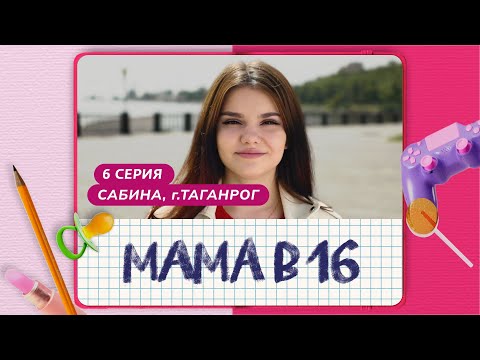 Видео: МАМА В 16 | 6 ВЫПУСК | САБИНА, ТАГАНРОГ