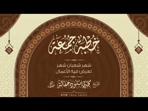 خطبة الجمعة شهر شعبان شهر تعرض فيه الأعمال للشيخ أبي مصعب مجدي ميلود حفالة حفظه الله تعالى 