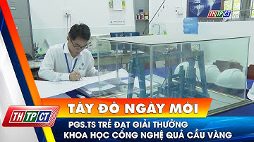 PGS.TS trẻ đạt giải thưởng Khoa học công nghệ Quả cầu vàng| Cần Thơ TV