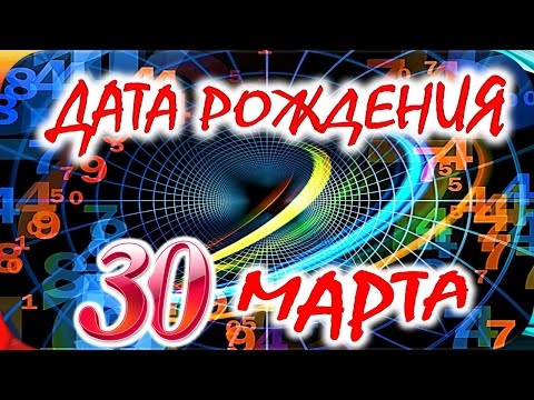 ДАТА РОЖДЕНИЯ 30 МАРТА 🎂 СУДЬБА, ХАРАКТЕР и ЗДОРОВЬЕ ТАЙНА ДНЯ РОЖДЕНИЯ